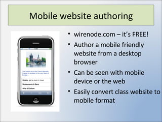 Mobile website authoring wirenode.com – it’s FREE! Author a mobile friendly website from a desktop browser Can be seen with mobile device or the web Easily convert class website to mobile format 