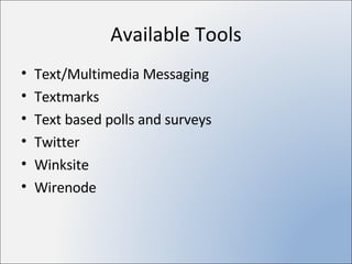 Available Tools Text/Multimedia Messaging Textmarks Text based polls and surveys Twitter Winksite Wirenode 