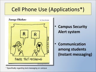 Cell Phone Use (Applications*) Campus Security Alert system Communication among students (Instant messaging) * Specifically regarding text-messaging on campus 