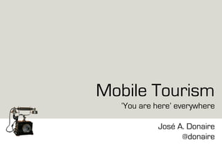 Mobile Tourism
‘You are here’ everywhere
José A. Donaire
@donaire
 