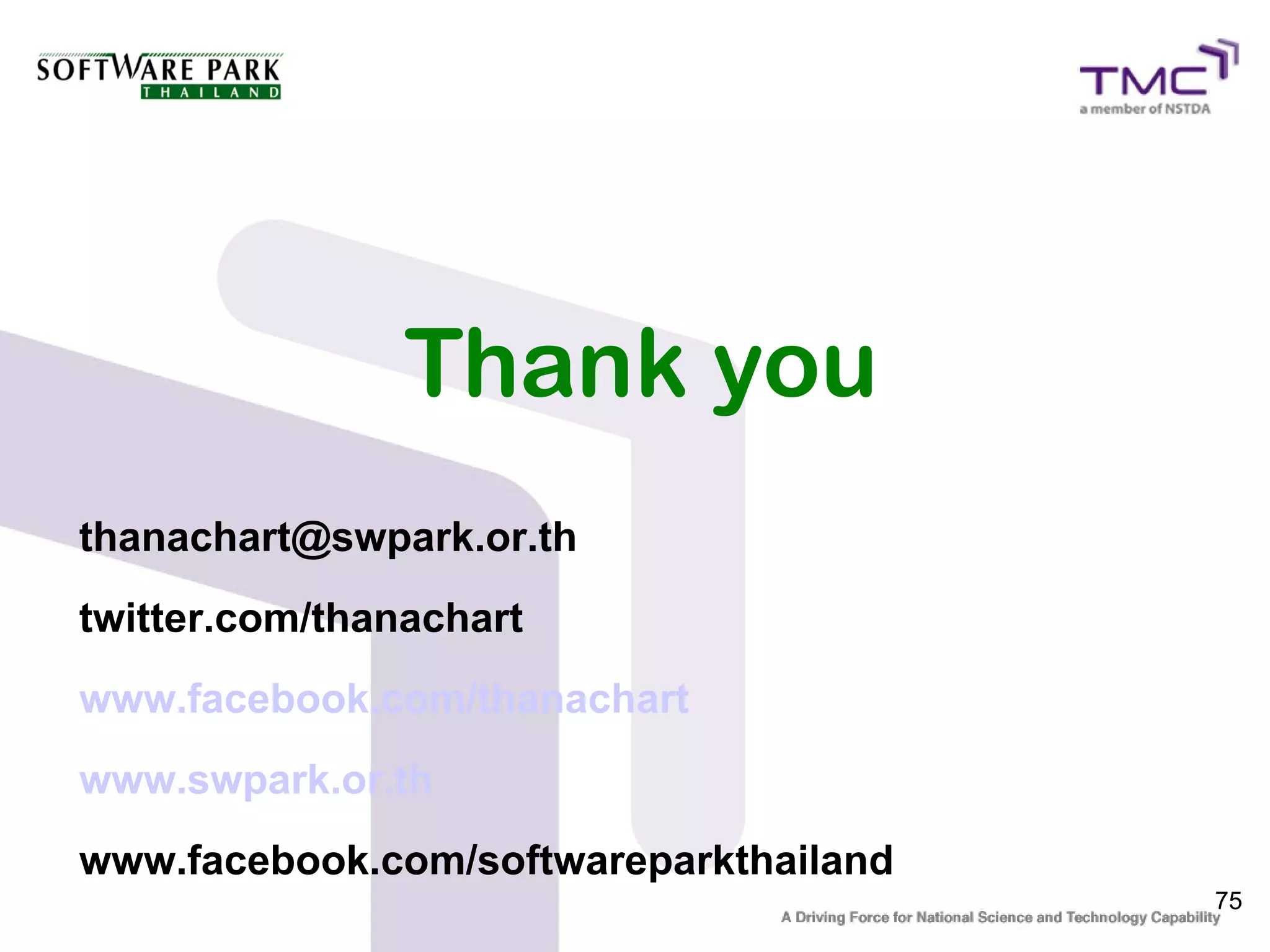 Thank you
thanachart@swpark.or.th
twitter.com/thanachart
www.facebook.com/thanachart
www.swpark.or.th
www.facebook.com/softwareparkthailand
                                        75
 