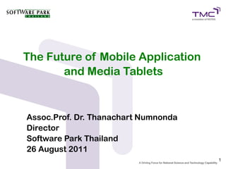 The Future of Mobile Application
       and Media Tablets


Assoc.Prof. Dr. Thanachart Numnonda
Director
Software Park Thailand
19 September 2011
                                      1
 