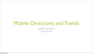 Mobile Directions and Trends
Dublin April 2013
Aman Kohli

Friday 12 April 13

1

 