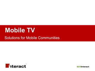 Mobile TV
Solutions for Mobile Communities
 