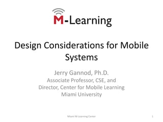 Design Considerations for Mobile Systems Jerry Gannod, Ph.D. Associate Professor, CSE, and Director, Center for Mobile Learning Miami University 1 Miami M-Learning Center 