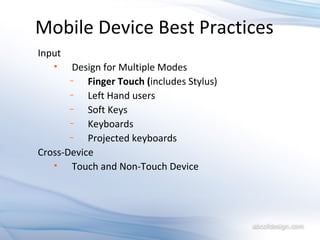 Mobile Device Best Practices Input Design for Multiple Modes Finger Touch ( includes Stylus) Left Hand users Soft Keys Keyboards  Projected keyboards Cross-Device Touch and Non-Touch Device 