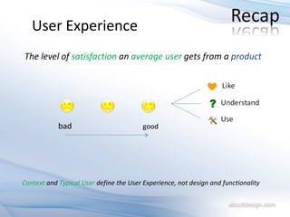 User Experience The level of  satisfaction  an  average user  gets from a  product bad good Context  and  Typical User   define the User   Experience, not design and functionality 