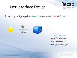 User   Interface Design Process of designing the  interaction  between  User  &  Product Interact UI Design Process   Identify the users Ask the users Design accordingly 