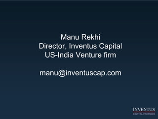 Manu Rekhi
Director, Inventus Capital
US-India Venture firm
manu@inventuscap.com
 