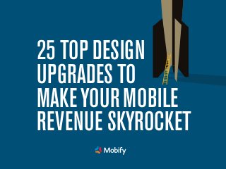 25 TOP DESIGN
UPGRADES TO
MAKE YOUR MOBILE
REVENUE SKYROCKET

 