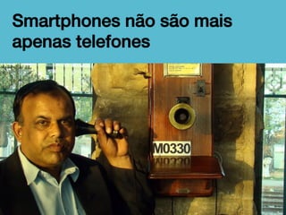 Smartphones não são mais
apenas telefones!

 