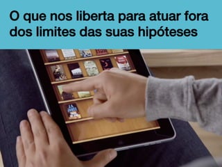 O que nos liberta para atuar fora
dos limites das suas hipóteses!

 