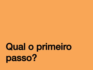 Qual o primeiro
passo?!

 