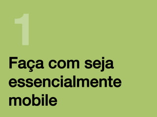 1!

Faça com seja
essencialmente
mobile!

 