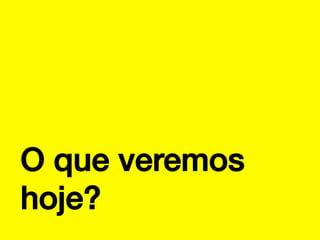 O que veremos
hoje?!

 