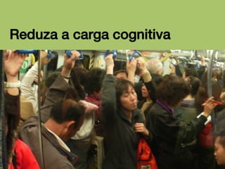 Reduza a carga cognitiva!

 