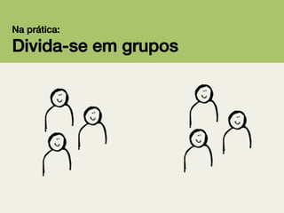 Na prática:!

Divida-se em grupos!

 