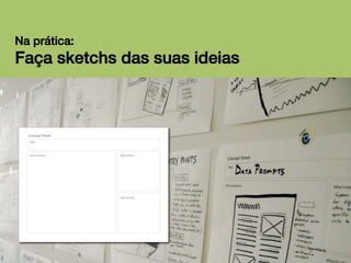 Na prática:!

Faça sketchs das suas ideias!

 