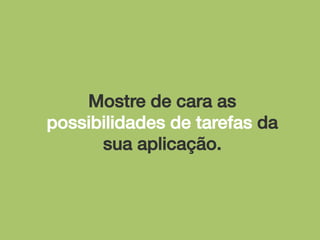 Mostre de cara as
possibilidades de tarefas da
sua aplicação.!

 