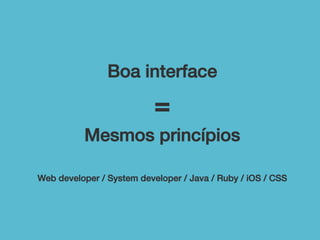 Boa interface !

=!
Mesmos princípios!
!
Web developer / System developer / Java / Ruby / iOS / CSS!

 
