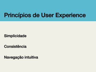 Princípios de User Experience!

Simplicidade!
!
Consistência!
!
Navegação intuitiva!

 