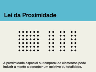Lei da Proximidade!

A proximidade espacial ou temporal de elementos pode
induzir a mente a perceber um coletivo ou totalidade.!

 