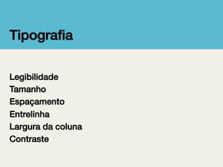 Tipograﬁa!
Legibilidade!
Tamanho!
Espaçamento!
Entrelinha!
Largura da coluna!
Contraste!

 