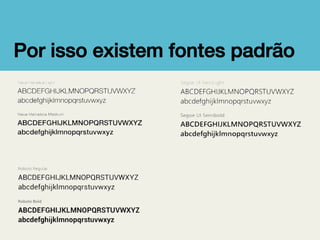 Por isso existem fontes padrão!

 