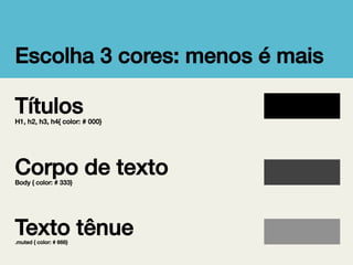 Escolha 3 cores: menos é mais!

Títulos!

H1, h2, h3, h4{ color: # 000} !

!
Corpo de texto!
Body { color: # 333}!

!
Texto tênue!
.muted { color: # 666}!

 