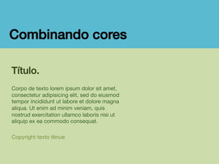 Combinando cores!
Título.

Corpo de texto lorem ipsum dolor sit amet,
consectetur adipisicing elit, sed do eiusmod
tempor incididunt ut labore et dolore magna
aliqua. Ut enim ad minim veniam, quis
nostrud exercitation ullamco laboris nisi ut
aliquip ex ea commodo consequat. 

Copyright texto tênue

 