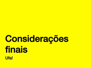 Considerações
ﬁnais!
Ufa!!

 