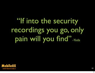 “If into the security
               recordings you go, only
                pain will you ﬁnd” -Yoda


MobileUX
Jenifer Hanen & Cindy Li                   10

                                            10
 