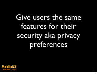 Give users the same
                        features for their
                       security aka privacy
                           preferences

MobileUX
Jenifer Hanen & Cindy Li                      11

                                                   11
 