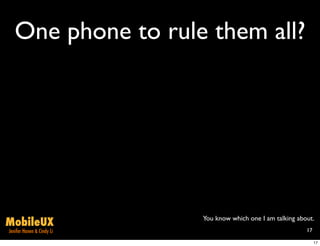 One phone to rule them all?




                           You know which one I am talking about.
MobileUX
Jenifer Hanen & Cindy Li                                      17

                                                                   17
 