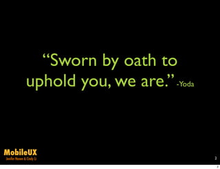 “Sworn by oath to
               uphold you, we are.” -Yoda


MobileUX
Jenifer Hanen & Cindy Li                    2

                                                2
 
