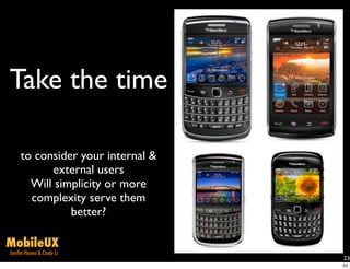 Take the time

     to consider your internal &
           external users
       Will simplicity or more
       complexity serve them
               better?

MobileUX
Jenifer Hanen & Cindy Li
                                   23
                                   23
 