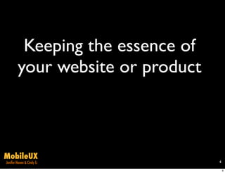 Keeping the essence of
        your website or product



MobileUX
Jenifer Hanen & Cindy Li          4

                                      4
 