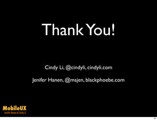 Thank You!

                                Cindy Li, @cindyli, cindyli.com

                           Jenifer Hanen, @msjen, blackphoebe.com




MobileUX
Jenifer Hanen & Cindy Li
                                                                    44
 