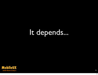 It depends...



MobileUX
Jenifer Hanen & Cindy Li                   6

                                               6
 
