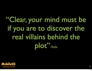 “Clear, your mind must be
      if you are to discover the
        real villains behind the
                 plot”-Yoda

MobileUX
Jenifer Hanen & Cindy Li           8

                                       8
 