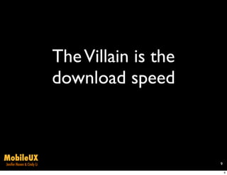 The Villain is the
                           download speed



MobileUX
Jenifer Hanen & Cindy Li                        9

                                                    9
 