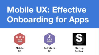 Mobile UX: Effective
Onboarding for Apps
Mobile
DC
Full Stack
DC
Startup
Central
 