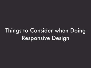 Things to Consider when Doing
      Responsive Design
 