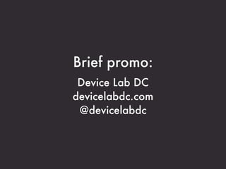 Brief promo:
 Device Lab DC
devicelabdc.com
 @devicelabdc
 