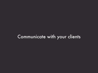Communicate with your clients
 