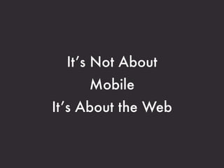 It’s Not About
     Mobile
It’s About the Web
 