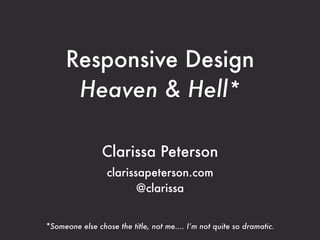 Responsive Design
      Heaven & Hell*

                Clarissa Peterson
                  clarissapeterson.com
                         @clarissa


*Someone else chose the title, not me.... I’m not quite so dramatic.
 