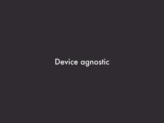 Device agnostic
 