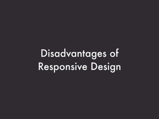 Disadvantages of
Responsive Design
 