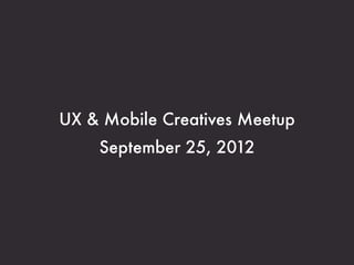UX & Mobile Creatives Meetup
    September 25, 2012
 